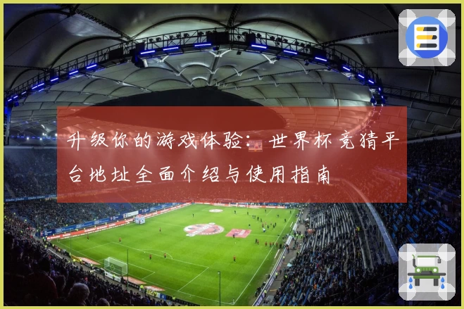 升级你的游戏体验：世界杯竞猜平台地址全面介绍与使用指南