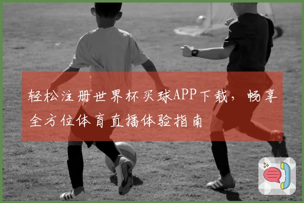 轻松注册世界杯买球APP下载，畅享全方位体育直播体验指南