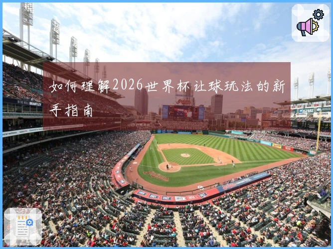 如何理解2026世界杯让球玩法的新手指南