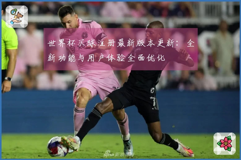 世界杯买球注册最新版本更新：全新功能与用户体验全面优化
