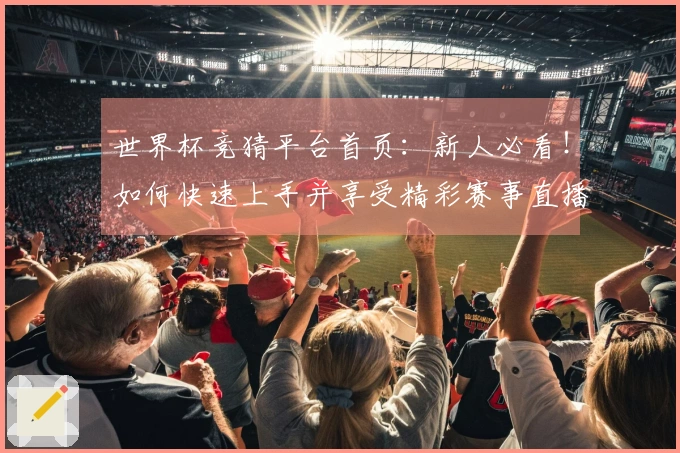 世界杯竞猜平台首页：新人必看！如何快速上手并享受精彩赛事直播体验