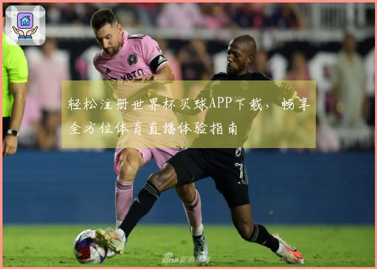 轻松注册世界杯买球APP下载，畅享全方位体育直播体验指南