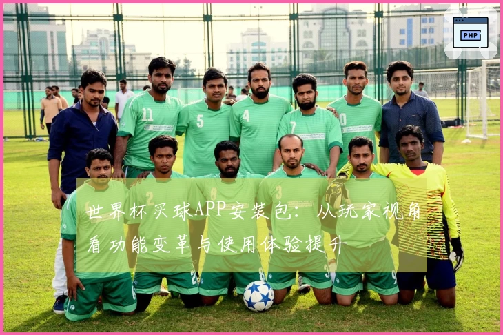 世界杯买球APP安装包：从玩家视角看功能变革与使用体验提升