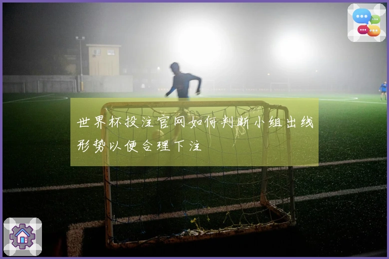 世界杯投注官网如何判断小组出线形势以便合理下注