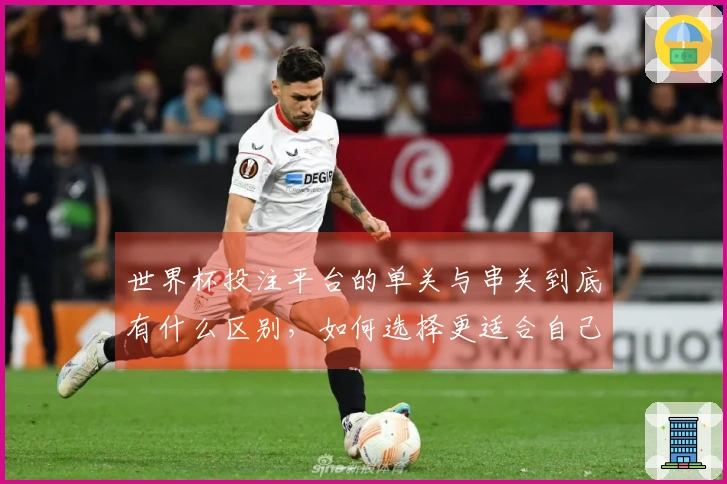 世界杯投注平台的单关与串关到底有什么区别，如何选择更适合自己？