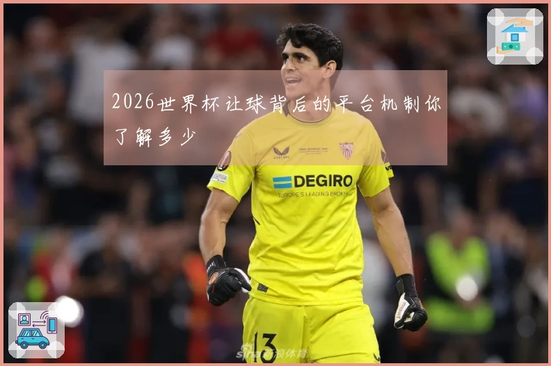 2026世界杯让球背后的平台机制你了解多少