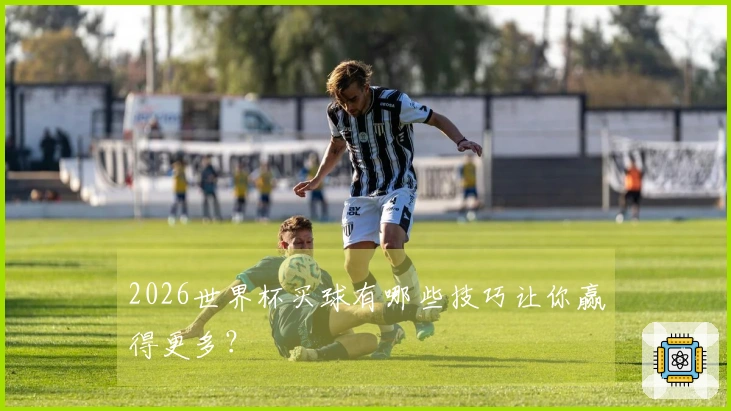 2026世界杯买球有哪些技巧让你赢得更多？