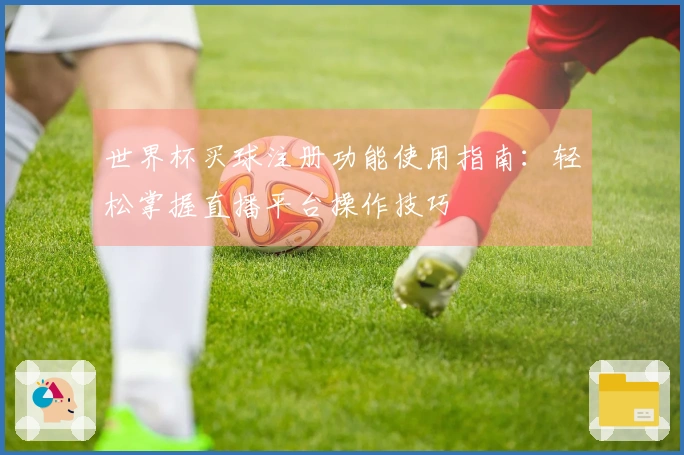 世界杯买球注册功能使用指南：轻松掌握直播平台操作技巧