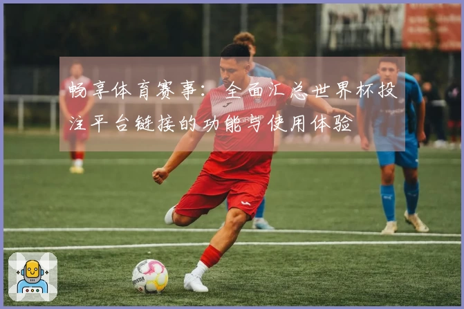 畅享体育赛事：全面汇总世界杯投注平台链接的功能与使用体验