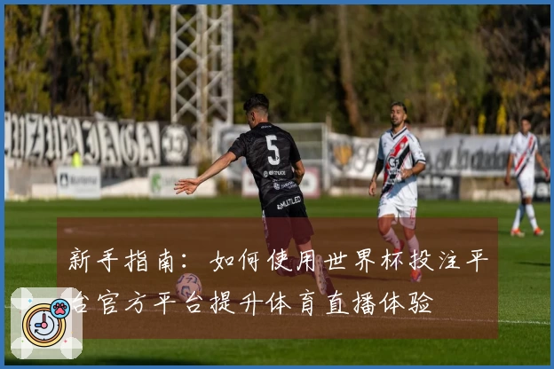 新手指南：如何使用世界杯投注平台官方平台提升体育直播体验
