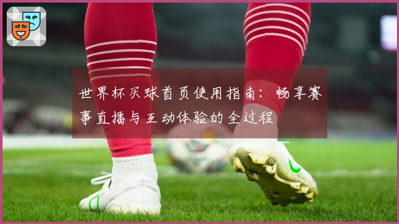 世界杯买球首页使用指南：畅享赛事直播与互动体验的全过程