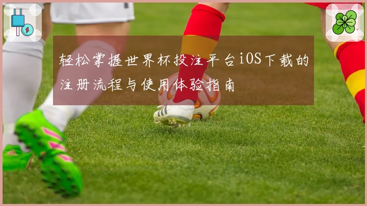轻松掌握世界杯投注平台iOS下载的注册流程与使用体验指南